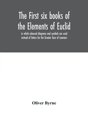 Az Euklidész Elemek első hat könyve, melyben a tanulók könnyebbsége érdekében a betűk helyett színes ábrákat és szimbólumokat használnak. - The first six books of the Elements of Euclid, in which coloured diagrams and symbols are used instead of letters for the Greater Ease of Learners