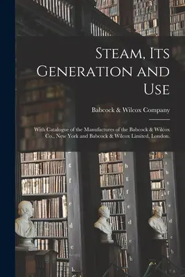 A gőz, annak keletkezése és használata: A Babcock & Wilcox Co., New York és a Babcock & Wilcox Limited, London gyártmányainak katalógusával. - Steam, Its Generation and Use: With Catalogue of the Manufactures of the Babcock & Wilcox Co., New York and Babcock & Wilcox Limited, London.