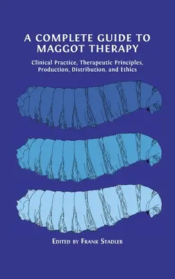 Teljes útmutató a kukacterápiához: Klinikai gyakorlat, terápiás elvek, termelés, forgalmazás és etika - A Complete Guide to Maggot Therapy: Clinical Practice, Therapeutic Principles, Production, Distribution, and Ethics