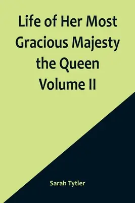 Őkegyelmességének, a királynőnek élete II. kötet - Life of Her Most Gracious Majesty the Queen Volume II