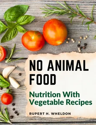 Nincs állati eredetű táplálék: Táplálkozás növényi receptekkel - No Animal Food: Nutrition With Vegetable Recipes