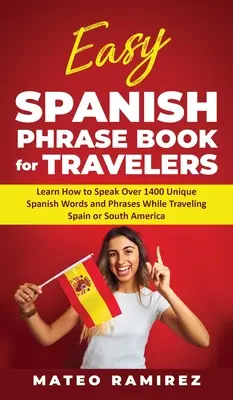 Easy Spanish Phrase Book for Travelers: Tanulja meg, hogyan beszéljen több mint 1400 egyedi spanyol szót és kifejezést Spanyolországban és Dél-Amerikában utazva - Easy Spanish Phrase Book for Travelers: Learn How to Speak Over 1400 Unique Spanish Words and Phrases While Traveling Spain and South America