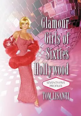 Glamour Girls of Sixties Hollywood: Hetvenöt profil - Glamour Girls of Sixties Hollywood: Seventy-Five Profiles