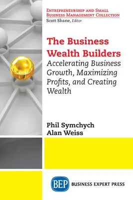 Az üzleti vagyonépítők: Az üzleti növekedés felgyorsítása, a nyereség maximalizálása és a gazdagság megteremtése - The Business Wealth Builders: Accelerating Business Growth, Maximizing Profits, and Creating Wealth