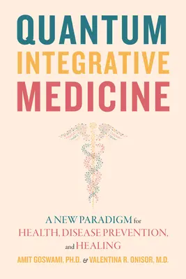 Kvantum integratív orvostudomány: Az egészség, a betegségmegelőzés és a gyógyítás új paradigmája - Quantum Integrative Medicine: A New Paradigm for Health, Disease Prevention, and Healing