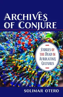 A varázslás archívuma: Történetek a halottakról az afrolatinx kultúrákban - Archives of Conjure: Stories of the Dead in Afrolatinx Cultures