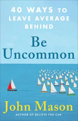 Légy szokatlan: 40 módja annak, hogy magad mögött hagyd az átlagot - Be Uncommon: 40 Ways to Leave Average Behind