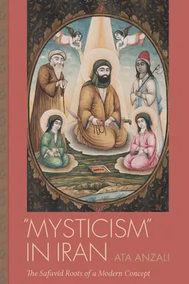 Miszticizmus Iránban: Egy modern fogalom szafavida gyökerei - Mysticism in Iran: The Safavid Roots of a Modern Concept