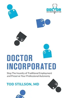 Doctor Incorporated: Állítsuk meg a hagyományos foglalkoztatás őrületét és őrizzük meg szakmai autonómiánkat - Doctor Incorporated: Stop the Insanity of Traditional Employment and Preserve Your Professional Autonomy