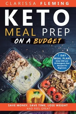 Keto Meal Prep On a Budget: Pénzt takaríthat meg, időt takaríthat meg, fogyhat, és jól érezheti magát (7 napos étkezési terv 50 dollár alatt és 34 ketogén diéta receptek kezdőknek). - Keto Meal Prep On a Budget: Save Money, Save Time, Lose Weight, and Feel Great (7 Day Meal Plan Under $50 and 34 Ketogenic Diet Recipes For Beginn