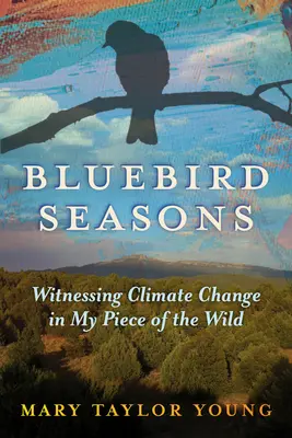 Bluebird Seasons: Witnessing Climate Change in My Piece of the Wild (A klímaváltozás tanúja a vadon egy darabján) - Bluebird Seasons: Witnessing Climate Change in My Piece of the Wild