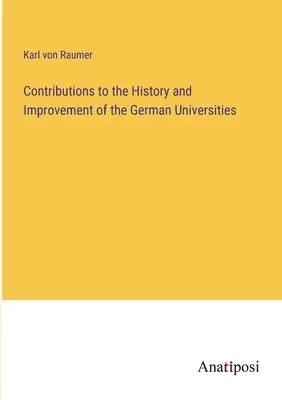 Hozzájárulások a német egyetemek történetéhez és fejlődéséhez - Contributions to the History and Improvement of the German Universities