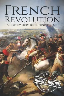 A francia forradalom: Történelem a kezdetektől a végéig - French Revolution: A History From Beginning to End