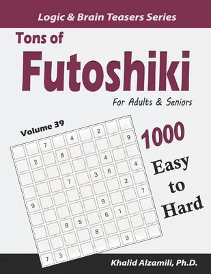 Tonnányi Futoshiki felnőtteknek és időseknek: 1000 könnyűtől a nehézig terjedő rejtvény - Tons of Futoshiki for Adults & Seniors: 1000 Easy to Hard Puzzles