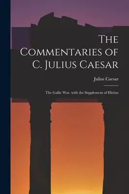 C. Julius Caesar kommentárjai: Hirtius kiegészítésével. - The Commentaries of C. Julius Caesar: The Gallic War. with the Supplement of Hirtius