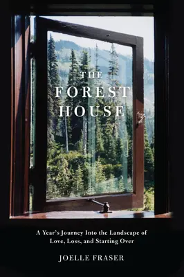 Az erdei ház: Egy év utazása a szerelem, a veszteség és az újrakezdés tájain - The Forest House: A Year's Journey Into the Landscape of Love, Loss, and Starting Over