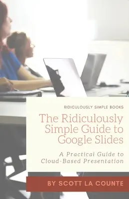 A Google Slides nevetségesen egyszerű útmutatója: Gyakorlati útmutató a felhőalapú prezentációkhoz - The Ridiculously Simple Guide to Google Slides: A Practical Guide to Cloud-Based Presentations