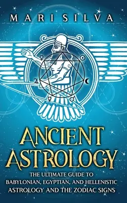 Ősi asztrológia: A babiloni, egyiptomi és hellenisztikus asztrológia és az állatövi jegyek végső útmutatója - Ancient Astrology: The Ultimate Guide to Babylonian, Egyptian, and Hellenistic Astrology and the Zodiac Signs