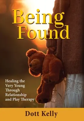 Being Found: Gyógyítás a nagyon fiataloknak a kapcsolat és a játékterápia segítségével - Being Found: Healing the Very Young Through Relationship and Play Therapy