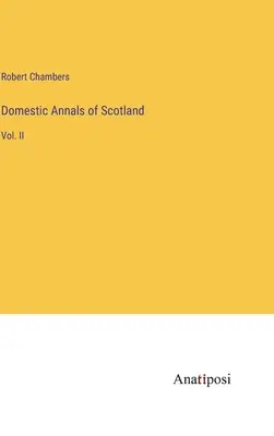 Domestic Annals of Scotland: Vol. II. - Domestic Annals of Scotland: Vol. II