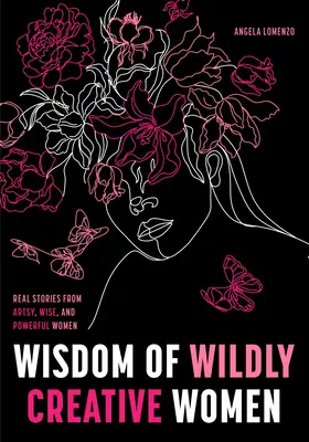 Vadul kreatív nők bölcsessége: Inspiráló, művészi és felhatalmazott nők valódi történetei - Wisdom of Wildly Creative Women: Real Stories from Inspirational, Artistic, and Empowered Women