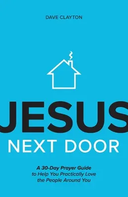 Jézus a szomszédban: A 30 napos imakalauz, amely segít a gyakorlatban szeretni a körülötted élő embereket. - Jesus Next Door: A 30-Day Prayer Guide to Help You Practically Love the People Around You