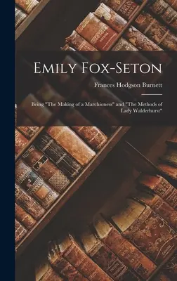 Emily Fox-Seton: A márkinő megformálása és Lady Walderhurst módszerei - Emily Fox-Seton: Being The Making of a Marchioness and The Methods of Lady Walderhurst