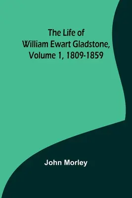 The Life of William Ewart Gladstone, 1. kötet, 1809-1859 - The Life of William Ewart Gladstone, Volume 1, 1809-1859