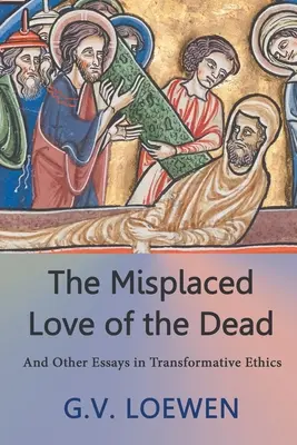 A halottak eltévelyedett szeretete: És más esszék a transzformatív etikáról - The Misplaced Love of the Dead: And Other Essays in Transformative Ethics