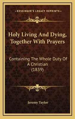 Szent élet és halál, imákkal együtt: Egy keresztény teljes kötelességét tartalmazva (1839) - Holy Living And Dying, Together With Prayers: Containing The Whole Duty Of A Christian (1839)