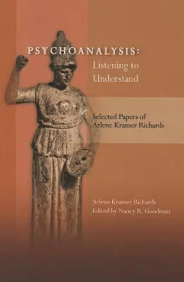 Pszichoanalízis: Meghallgatni, hogy megértsük: Arlene Kramer Richards válogatott tanulmányai - Psychoanalysis: Listening to Understand: Selected Papers of Arlene Kramer Richards