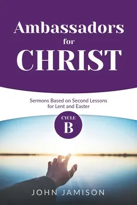 Krisztus követei: B ciklus prédikációk a második leckék alapján nagyböjtre és húsvétra - Ambassadors for Christ: Cycle B Sermons Based on Second Lessons for Lent and Easter