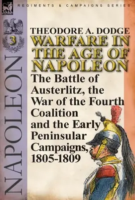 Hadviselés Napóleon korában - 3. kötet: az austerlitzi csata, a negyedik koalíciós háború és a korai félszigeti hadjáratok, 1805-1809 - Warfare in the Age of Napoleon-Volume 3: the Battle of Austerlitz, the War of the Fourth Coalition and the Early Peninsular Campaigns, 1805-1809