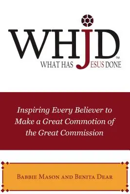 Whjd What Has Jesus Done: Minden hívőt arra ösztönözve, hogy nagyot szóljon a Nagy Megbízatásból - Whjd What Has Jesus Done: Inspiring Every Believer to Make a Great Commotion of the Great Commission