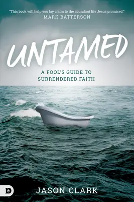 Untamed: Egy bolond útmutatója az önfeledt hithez - Untamed: A Fool's Guide to Surrendered Faith