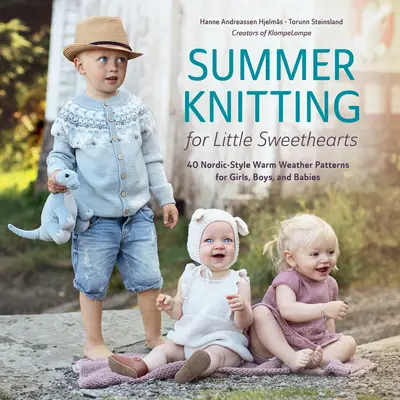 Nyári kötés kis aranyoskáknak: 40 északi stílusú meleg időjárási minta lányoknak, fiúknak és babáknak - Summer Knitting for Little Sweethearts: 40 Nordic-Style Warm Weather Patterns for Girls, Boys, and Babies