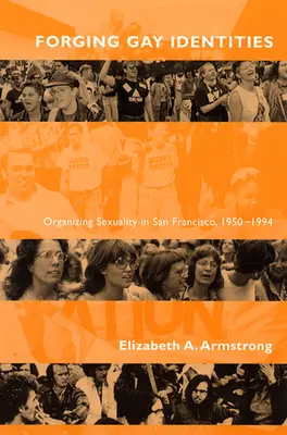 Meleg identitások kovácsolása: A szexualitás szerveződése San Franciscóban, 1950-1994 - Forging Gay Identities: Organizing Sexuality in San Francisco, 1950-1994