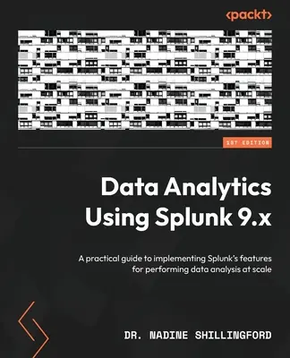 Adatelemzés a Splunk 9.x használatával: Gyakorlati útmutató a Splunk funkcióinak megvalósításához a méretarányos adatelemzés elvégzése érdekében - Data Analytics Using Splunk 9.x: A practical guide to implementing Splunk's features for performing data analysis at scale