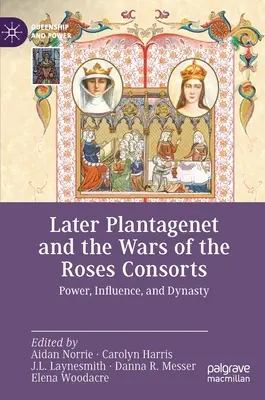 A későbbi Plantagenet és a rózsák háborúi Consorts: Hatalom, befolyás és dinasztia - Later Plantagenet and the Wars of the Roses Consorts: Power, Influence, and Dynasty