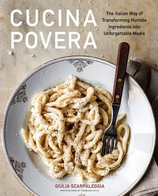 Cucina Povera: A szerény hozzávalók felejthetetlen étkekké való átalakításának olasz módszere - Cucina Povera: The Italian Way of Transforming Humble Ingredients Into Unforgettable Meals