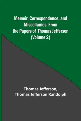 Emlékiratok, levelezés és egyéb iratok Thomas Jefferson irataiból (2. kötet) - Memoir, Correspondence, and Miscellanies, From the Papers of Thomas Jefferson (Volume 2)