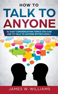 Hogyan beszélgessünk bárkivel: 51 könnyű beszélgetési téma, amelyek segítségével bárkivel könnyedén beszélgethetünk - How To Talk To Anyone: 51 Easy Conversation Topics You Can Use to Talk to Anyone Effortlessly