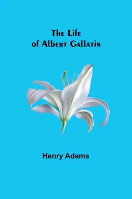 Albert Gallatin élete - The Life of Albert Gallatin