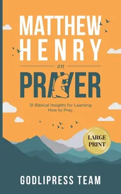 Matthew Henry az imádságról: Henry Henry Henry Henry: 31 bibliai felismerés az imádkozás megtanulásához (LARGE PRINT) - Matthew Henry on Prayer: 31 Biblical Insights for Learning How to Pray (LARGE PRINT)