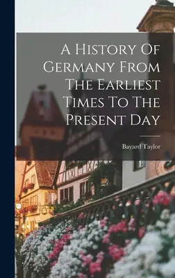 Németország története a legrégibb időktől napjainkig - A History Of Germany From The Earliest Times To The Present Day