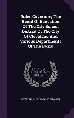 A Cleveland város iskolai körzetének oktatási bizottságát és a bizottság különböző részlegeit irányító szabályok - Rules Governing The Board Of Education Of The City School District Of The City Of Cleveland And Various Departments Of The Board