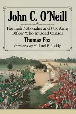 John C. O'Neill: Az ír nacionalista és az amerikai hadsereg tisztje, aki megszállta Kanadát - John C. O'Neill: The Irish Nationalist and U.S. Army Officer Who Invaded Canada
