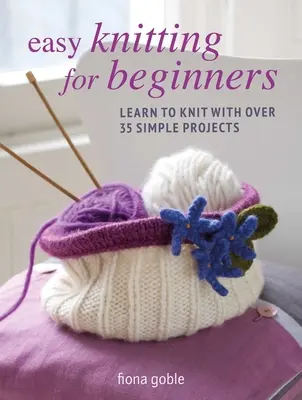 Könnyű kötés kezdőknek: Tanuljon meg kötni több mint 35 egyszerű projekt segítségével - Easy Knitting for Beginners: Learn to Knit with Over 35 Simple Projects