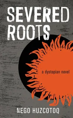 Elvágott gyökerek: disztópikus regény - Severed Roots: a dystopian novel