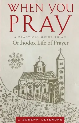 Amikor imádkozol: Gyakorlati útmutató az ortodox imaélethez - When You Pray: A Practical Guide to an Orthodox Life of Prayer
